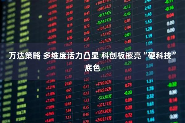 万达策略 多维度活力凸显 科创板擦亮“硬科技”底色
