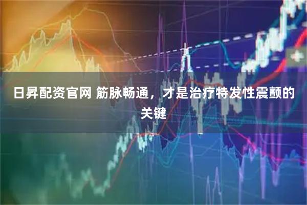 日昇配资官网 筋脉畅通，才是治疗特发性震颤的关键