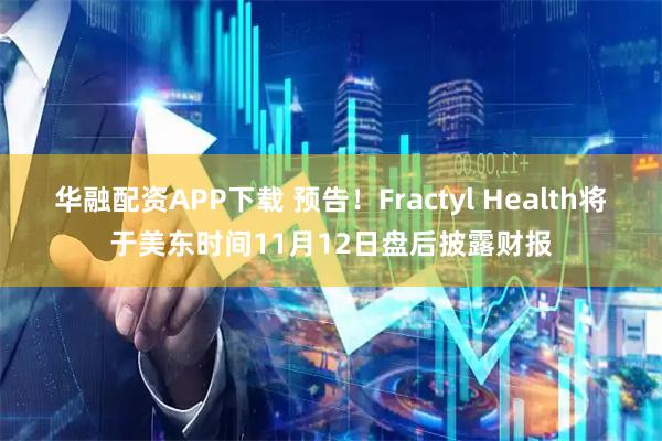 华融配资APP下载 预告！Fractyl Health将于美东时间11月12日盘后披露财报