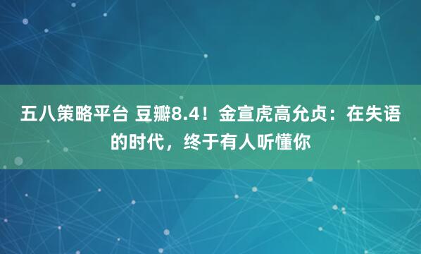 五八策略平台 豆瓣8.4！金宣虎高允贞：在失语的时代，终于有人听懂你