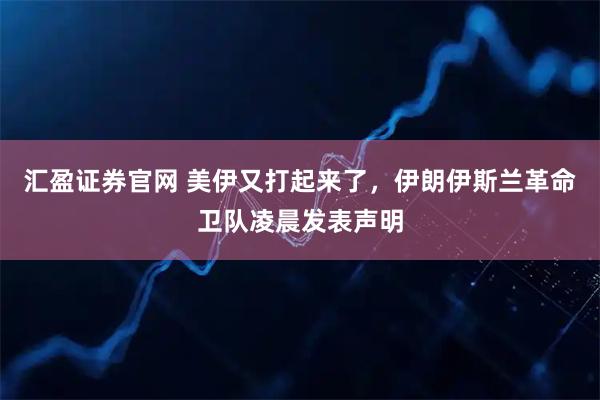 汇盈证券官网 美伊又打起来了，伊朗伊斯兰革命卫队凌晨发表声明